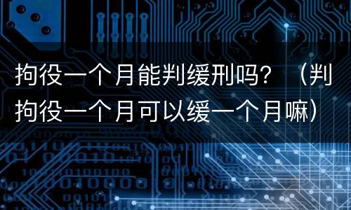 拘役一个月能判缓刑吗？（判拘役一个月可以缓一个月嘛）