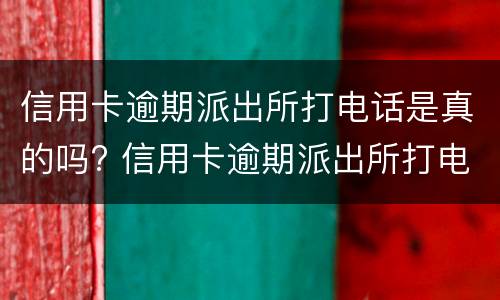 信用卡逾期派出所打电话是真的吗? 信用卡逾期派出所打电话是真的吗