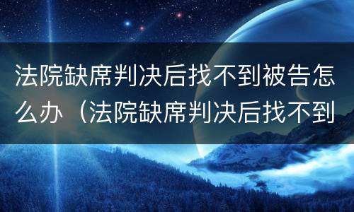 法院缺席判决后找不到被告怎么办（法院缺席判决后找不到被告怎么办理）