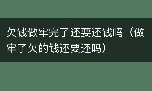 欠钱做牢完了还要还钱吗（做牢了欠的钱还要还吗）