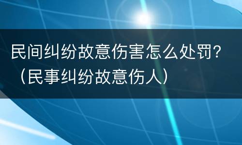 民间纠纷故意伤害怎么处罚？（民事纠纷故意伤人）