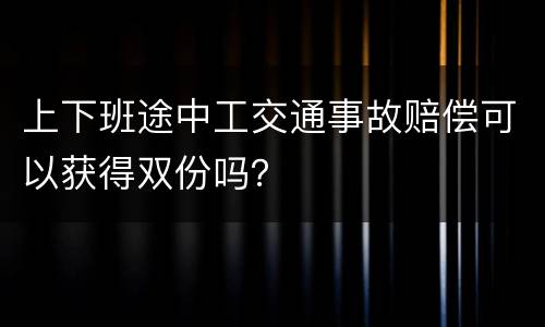 上下班途中工交通事故赔偿可以获得双份吗？