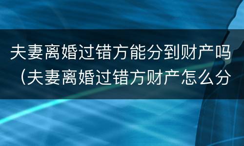 夫妻离婚过错方能分到财产吗（夫妻离婚过错方财产怎么分割）