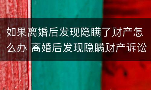 如果离婚后发现隐瞒了财产怎么办 离婚后发现隐瞒财产诉讼时效