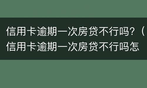 信用卡逾期一次房贷不行吗?（信用卡逾期一次房贷不行吗怎么办）