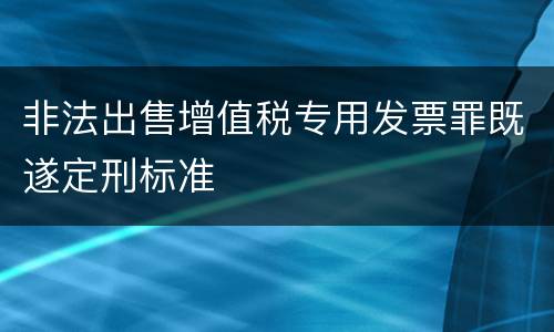 非法出售增值税专用发票罪既遂定刑标准