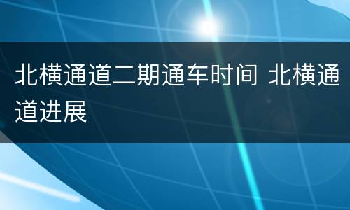 北横通道二期通车时间 北横通道进展