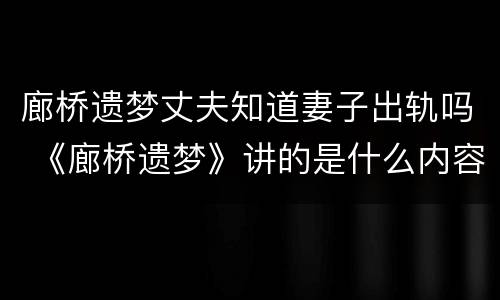 廊桥遗梦丈夫知道妻子出轨吗 《廊桥遗梦》讲的是什么内容?