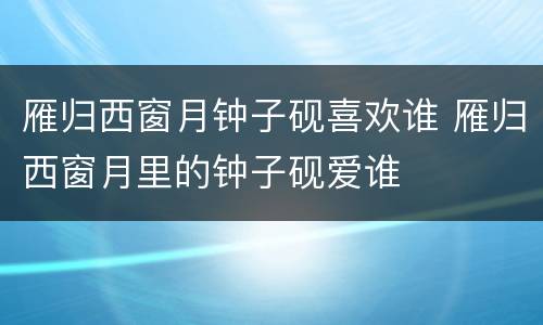 雁归西窗月钟子砚喜欢谁 雁归西窗月里的钟子砚爱谁