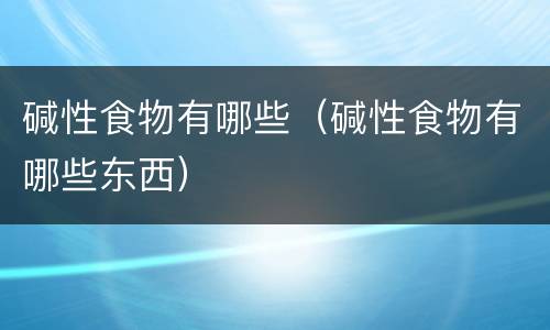 碱性食物有哪些（碱性食物有哪些东西）