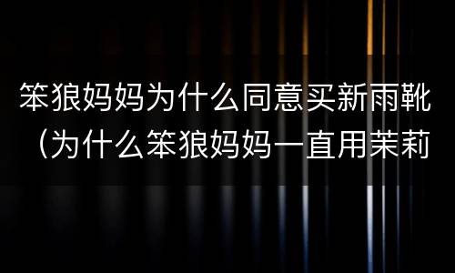 笨狼妈妈为什么同意买新雨靴（为什么笨狼妈妈一直用茉莉香型的香水）