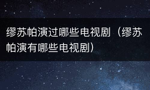 缪苏帕演过哪些电视剧（缪苏帕演有哪些电视剧）