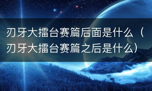 刃牙大擂台赛篇后面是什么（刃牙大擂台赛篇之后是什么）