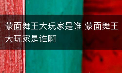 蒙面舞王大玩家是谁 蒙面舞王大玩家是谁啊