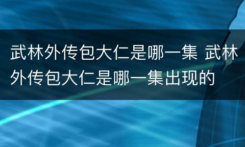 武林外传包大仁是哪一集 武林外传包大仁是哪一集出现的