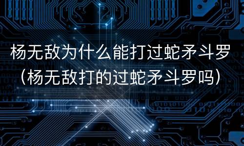 杨无敌为什么能打过蛇矛斗罗（杨无敌打的过蛇矛斗罗吗）