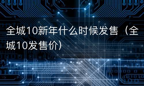 全城10新年什么时候发售（全城10发售价）