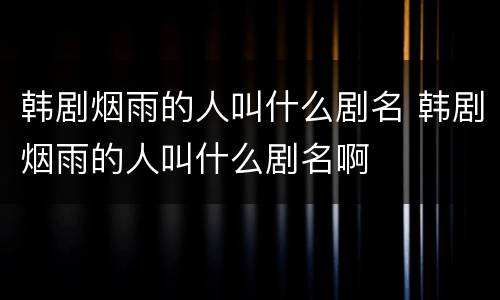 韩剧烟雨的人叫什么剧名 韩剧烟雨的人叫什么剧名啊