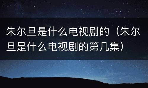 朱尔旦是什么电视剧的（朱尔旦是什么电视剧的第几集）