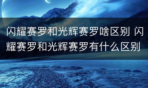 闪耀赛罗和光辉赛罗啥区别 闪耀赛罗和光辉赛罗有什么区别