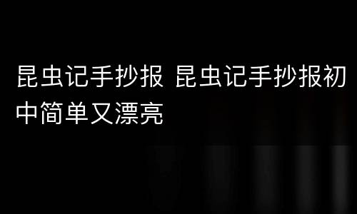 昆虫记手抄报 昆虫记手抄报初中简单又漂亮