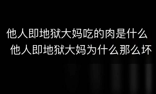 他人即地狱大妈吃的肉是什么 他人即地狱大妈为什么那么坏