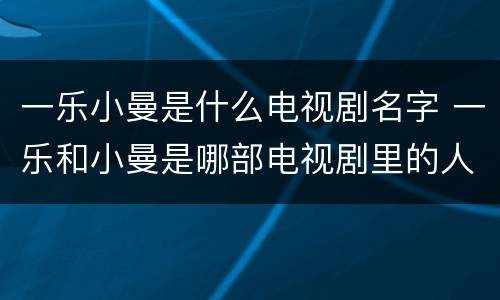 一乐小曼是什么电视剧名字 一乐和小曼是哪部电视剧里的人物