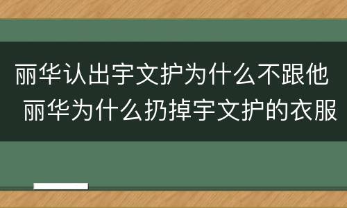 丽华认出宇文护为什么不跟他 丽华为什么扔掉宇文护的衣服