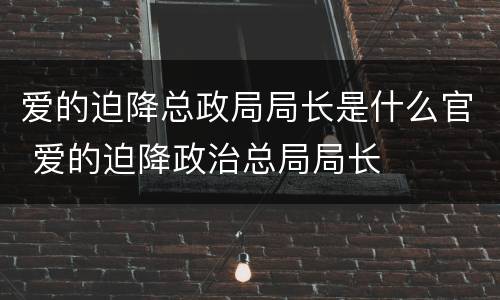 爱的迫降总政局局长是什么官 爱的迫降政治总局局长