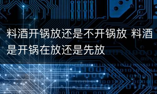 料酒开锅放还是不开锅放 料酒是开锅在放还是先放