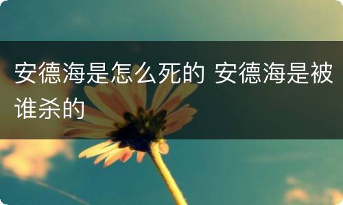 安德海是怎么死的 安德海是被谁杀的