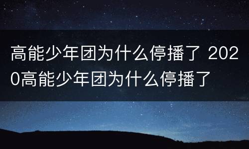 高能少年团为什么停播了 2020高能少年团为什么停播了