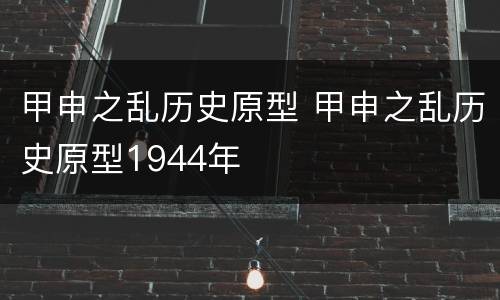 甲申之乱历史原型 甲申之乱历史原型1944年