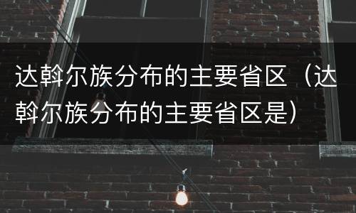 达斡尔族分布的主要省区（达斡尔族分布的主要省区是）