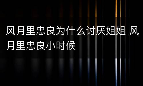 风月里忠良为什么讨厌姐姐 风月里忠良小时候