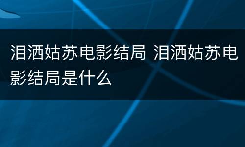 泪洒姑苏电影结局 泪洒姑苏电影结局是什么