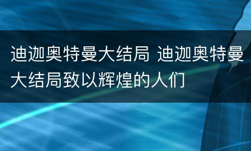 迪迦奥特曼大结局 迪迦奥特曼大结局致以辉煌的人们