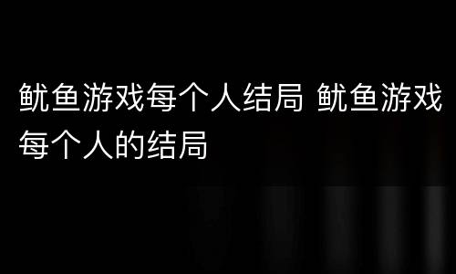 鱿鱼游戏每个人结局 鱿鱼游戏每个人的结局