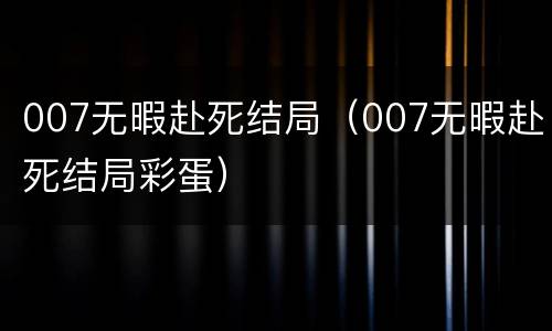 007无暇赴死结局（007无暇赴死结局彩蛋）