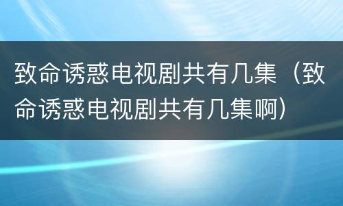 致命诱惑电视剧共有几集（致命诱惑电视剧共有几集啊）