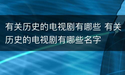 有关历史的电视剧有哪些 有关历史的电视剧有哪些名字