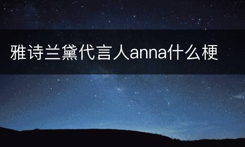 雅诗兰黛代言人anna什么梗