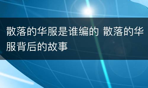 散落的华服是谁编的 散落的华服背后的故事