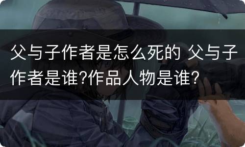 父与子作者是怎么死的 父与子作者是谁?作品人物是谁?