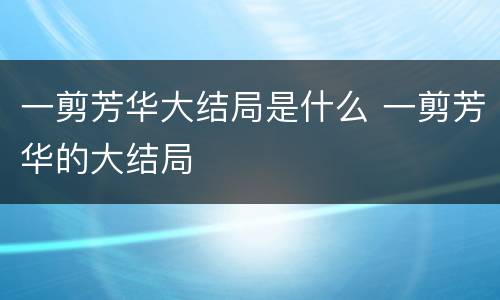 一剪芳华大结局是什么 一剪芳华的大结局