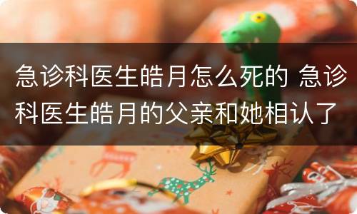 急诊科医生皓月怎么死的 急诊科医生皓月的父亲和她相认了吗