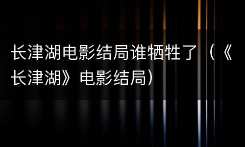 长津湖电影结局谁牺牲了（《长津湖》电影结局）