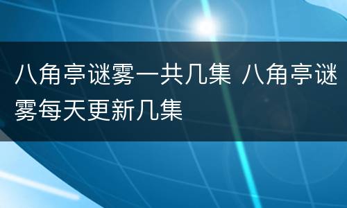 八角亭谜雾一共几集 八角亭谜雾每天更新几集