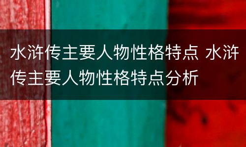 水浒传主要人物性格特点 水浒传主要人物性格特点分析