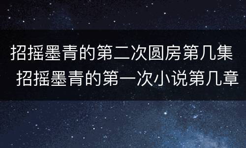 招摇墨青的第二次圆房第几集 招摇墨青的第一次小说第几章